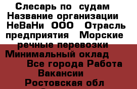 Слесарь по  судам › Название организации ­ НеВаНи, ООО › Отрасль предприятия ­ Морские, речные перевозки › Минимальный оклад ­ 90 000 - Все города Работа » Вакансии   . Ростовская обл.,Зверево г.